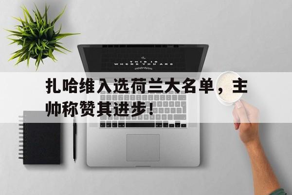 扎哈维入选荷兰大名单，主帅称赞其进步！的简单介绍