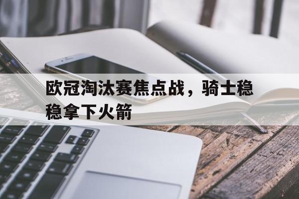 欧冠淘汰赛焦点战，骑士稳稳拿下火箭